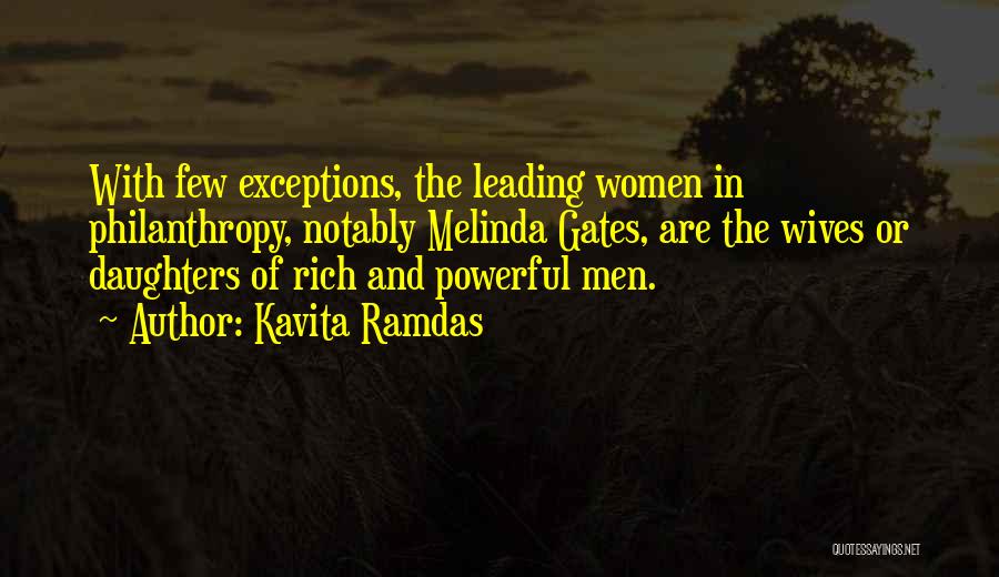 Kavita Ramdas Quotes: With Few Exceptions, The Leading Women In Philanthropy, Notably Melinda Gates, Are The Wives Or Daughters Of Rich And Powerful