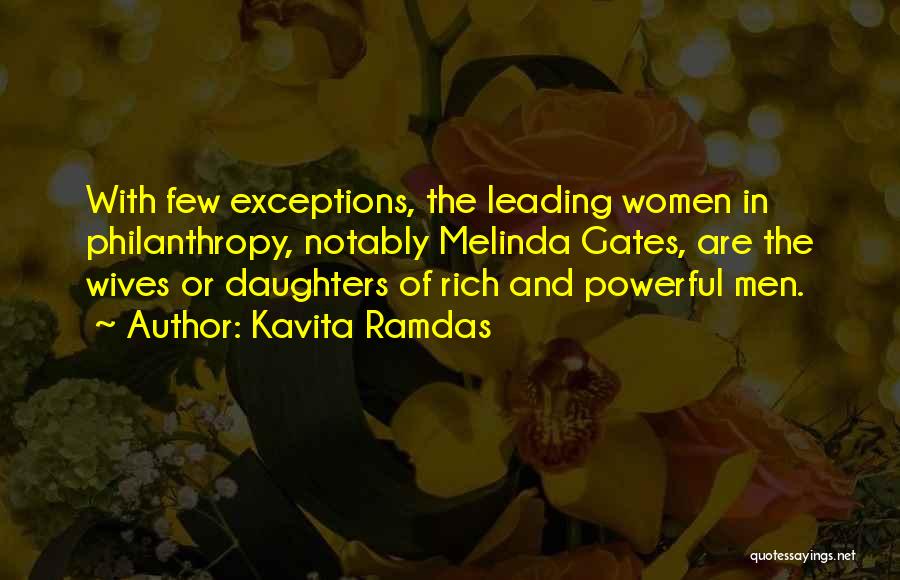 Kavita Ramdas Quotes: With Few Exceptions, The Leading Women In Philanthropy, Notably Melinda Gates, Are The Wives Or Daughters Of Rich And Powerful