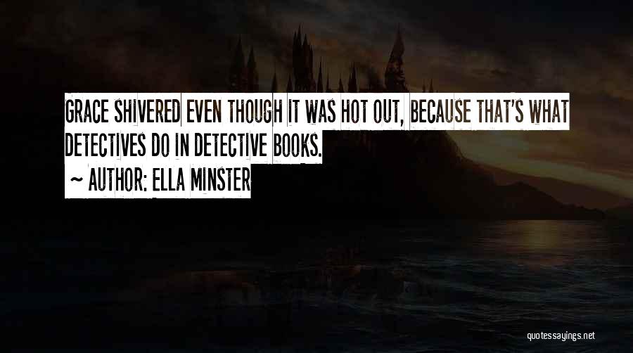 Ella Minster Quotes: Grace Shivered Even Though It Was Hot Out, Because That's What Detectives Do In Detective Books.