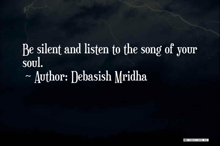Debasish Mridha Quotes: Be Silent And Listen To The Song Of Your Soul.