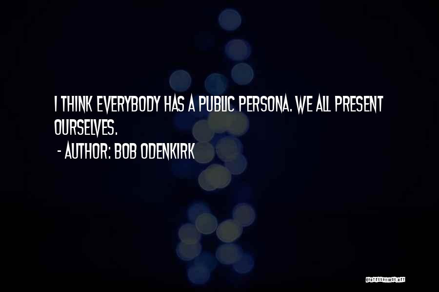 Bob Odenkirk Quotes: I Think Everybody Has A Public Persona. We All Present Ourselves.