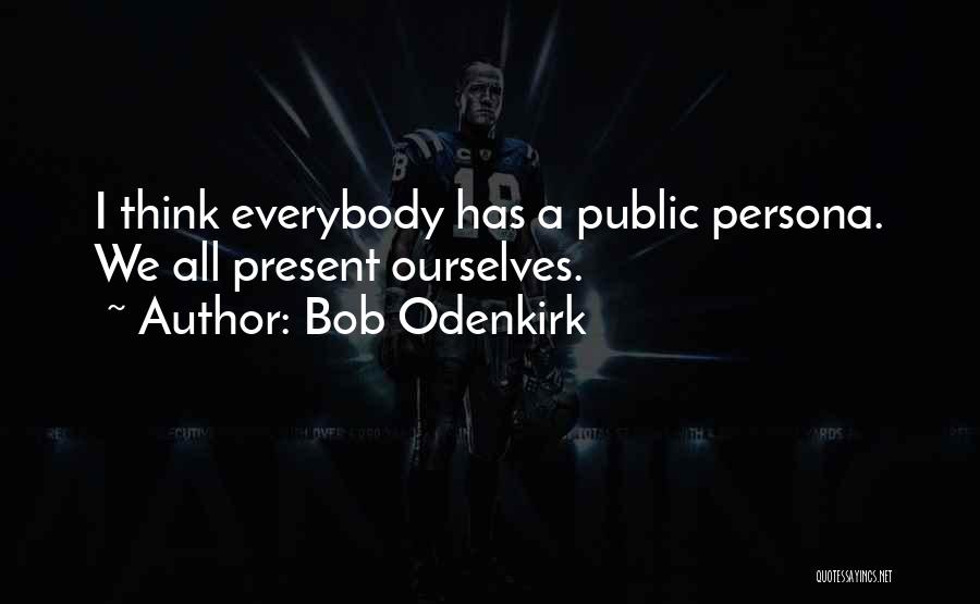 Bob Odenkirk Quotes: I Think Everybody Has A Public Persona. We All Present Ourselves.