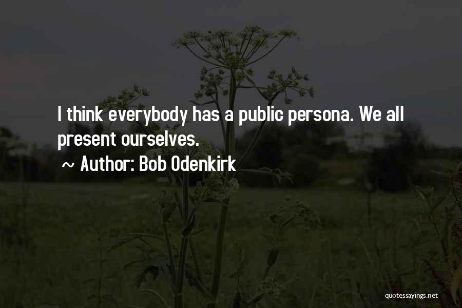 Bob Odenkirk Quotes: I Think Everybody Has A Public Persona. We All Present Ourselves.