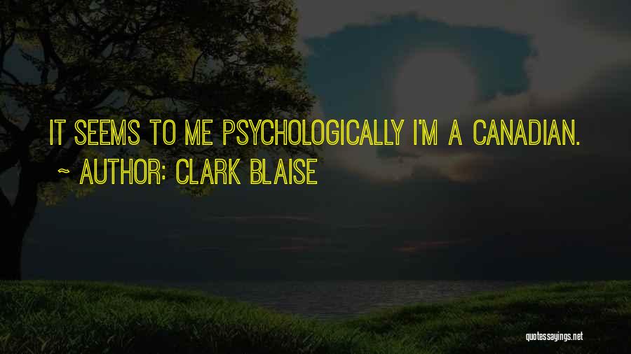 Clark Blaise Quotes: It Seems To Me Psychologically I'm A Canadian.