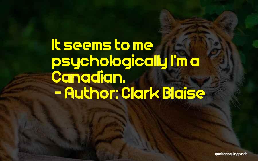 Clark Blaise Quotes: It Seems To Me Psychologically I'm A Canadian.