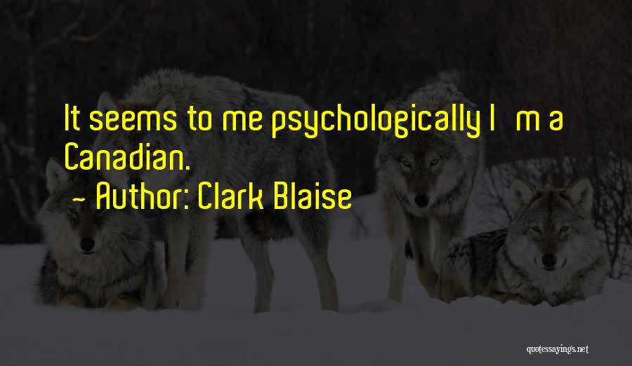 Clark Blaise Quotes: It Seems To Me Psychologically I'm A Canadian.