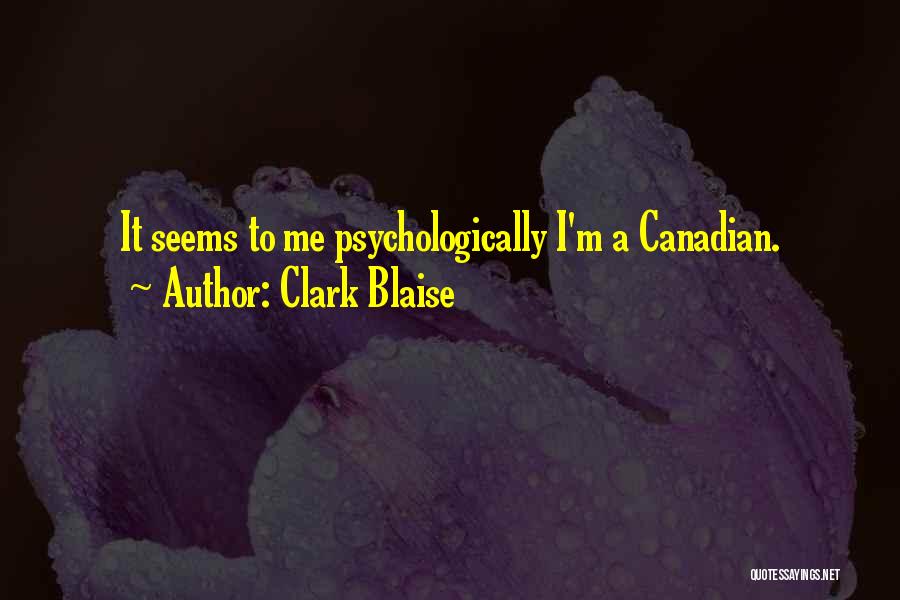 Clark Blaise Quotes: It Seems To Me Psychologically I'm A Canadian.