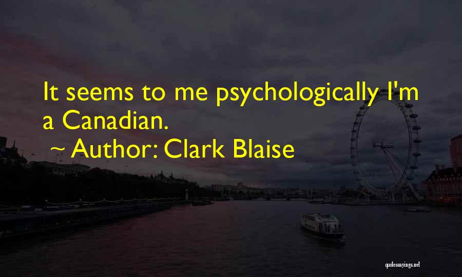 Clark Blaise Quotes: It Seems To Me Psychologically I'm A Canadian.