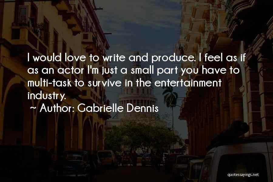 Gabrielle Dennis Quotes: I Would Love To Write And Produce. I Feel As If As An Actor I'm Just A Small Part You