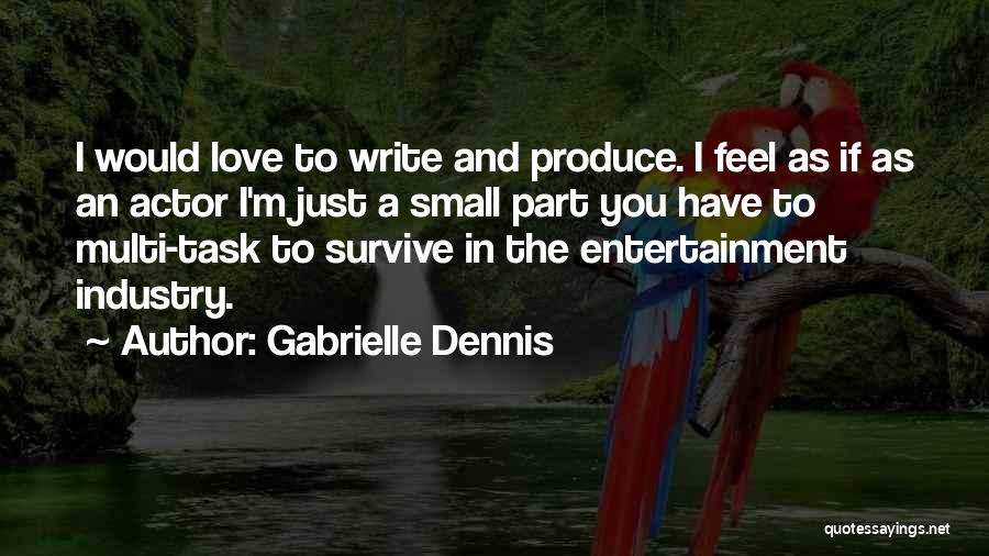 Gabrielle Dennis Quotes: I Would Love To Write And Produce. I Feel As If As An Actor I'm Just A Small Part You