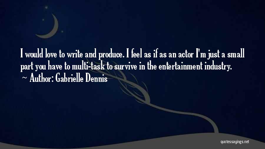 Gabrielle Dennis Quotes: I Would Love To Write And Produce. I Feel As If As An Actor I'm Just A Small Part You