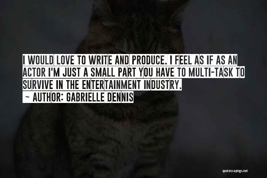 Gabrielle Dennis Quotes: I Would Love To Write And Produce. I Feel As If As An Actor I'm Just A Small Part You