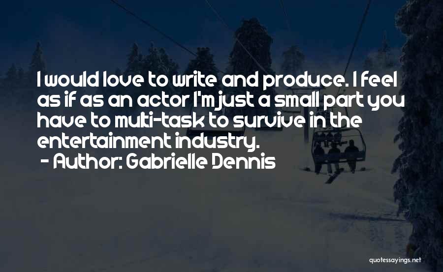 Gabrielle Dennis Quotes: I Would Love To Write And Produce. I Feel As If As An Actor I'm Just A Small Part You