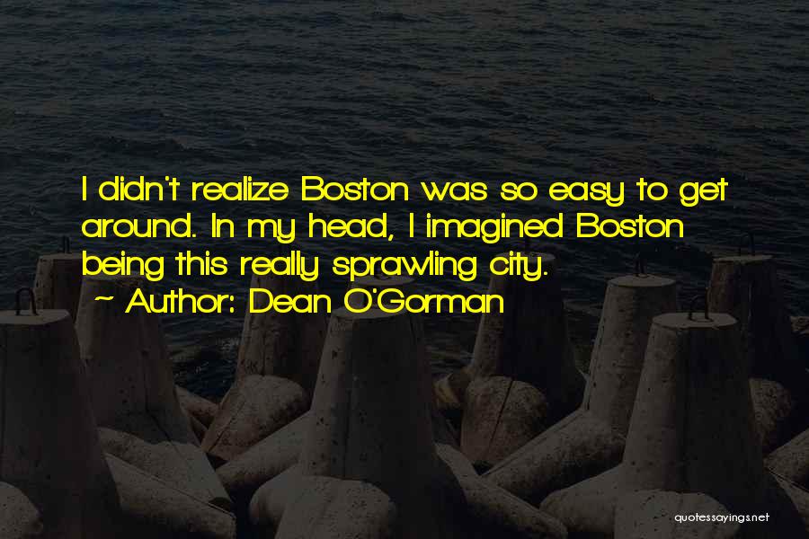 Dean O'Gorman Quotes: I Didn't Realize Boston Was So Easy To Get Around. In My Head, I Imagined Boston Being This Really Sprawling