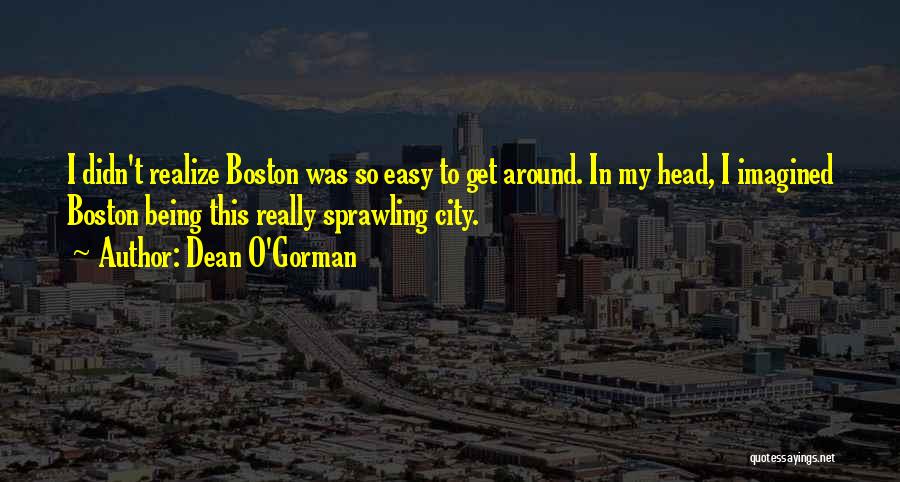 Dean O'Gorman Quotes: I Didn't Realize Boston Was So Easy To Get Around. In My Head, I Imagined Boston Being This Really Sprawling