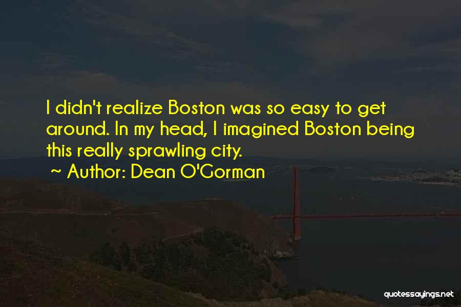 Dean O'Gorman Quotes: I Didn't Realize Boston Was So Easy To Get Around. In My Head, I Imagined Boston Being This Really Sprawling