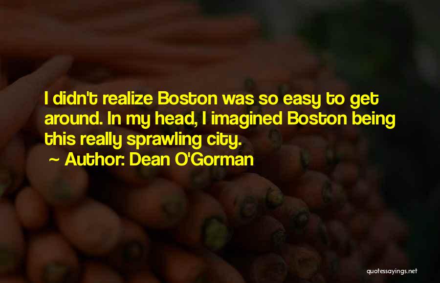 Dean O'Gorman Quotes: I Didn't Realize Boston Was So Easy To Get Around. In My Head, I Imagined Boston Being This Really Sprawling