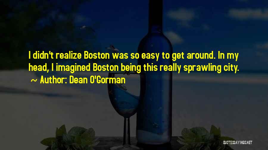 Dean O'Gorman Quotes: I Didn't Realize Boston Was So Easy To Get Around. In My Head, I Imagined Boston Being This Really Sprawling