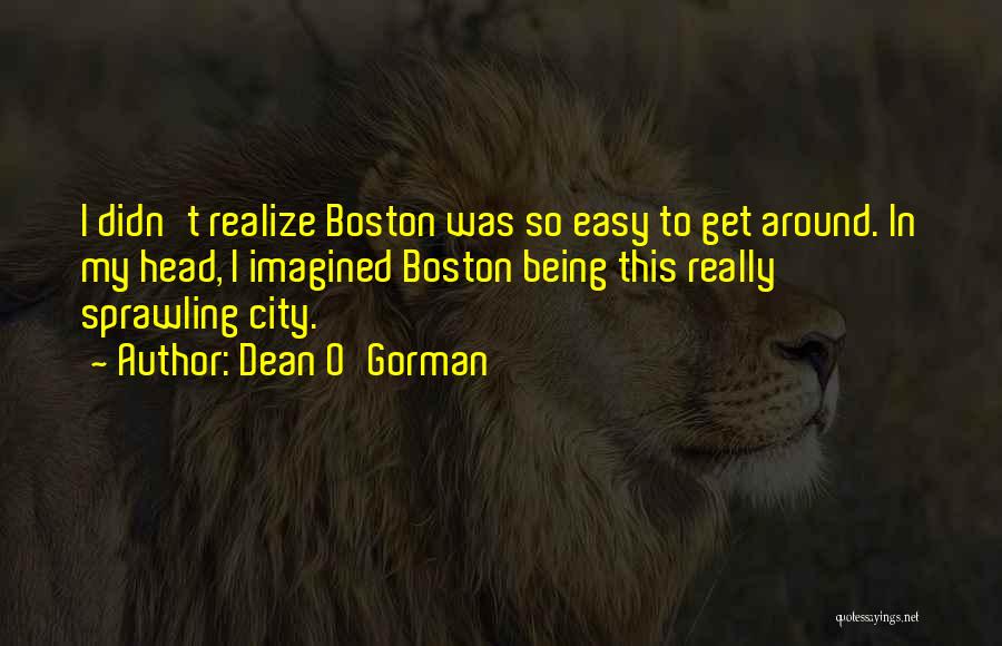 Dean O'Gorman Quotes: I Didn't Realize Boston Was So Easy To Get Around. In My Head, I Imagined Boston Being This Really Sprawling