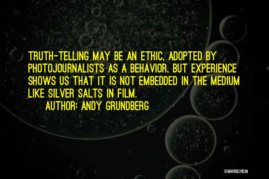 Andy Grundberg Quotes: Truth-telling May Be An Ethic, Adopted By Photojournalists As A Behavior, But Experience Shows Us That It Is Not Embedded