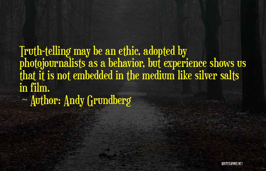 Andy Grundberg Quotes: Truth-telling May Be An Ethic, Adopted By Photojournalists As A Behavior, But Experience Shows Us That It Is Not Embedded