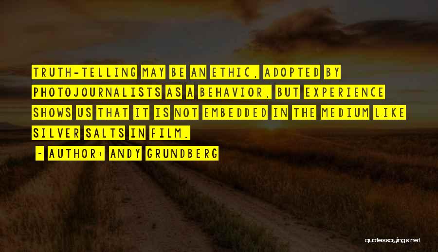 Andy Grundberg Quotes: Truth-telling May Be An Ethic, Adopted By Photojournalists As A Behavior, But Experience Shows Us That It Is Not Embedded