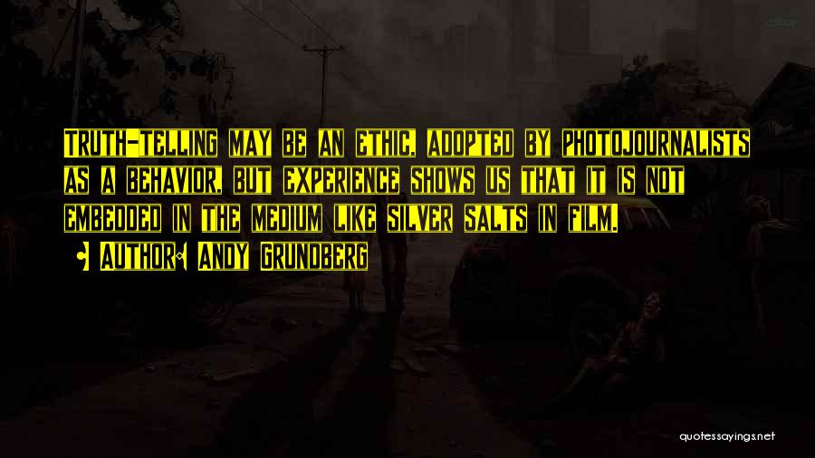 Andy Grundberg Quotes: Truth-telling May Be An Ethic, Adopted By Photojournalists As A Behavior, But Experience Shows Us That It Is Not Embedded