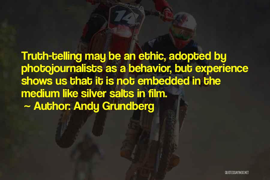 Andy Grundberg Quotes: Truth-telling May Be An Ethic, Adopted By Photojournalists As A Behavior, But Experience Shows Us That It Is Not Embedded