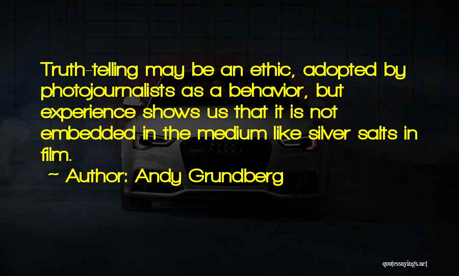 Andy Grundberg Quotes: Truth-telling May Be An Ethic, Adopted By Photojournalists As A Behavior, But Experience Shows Us That It Is Not Embedded