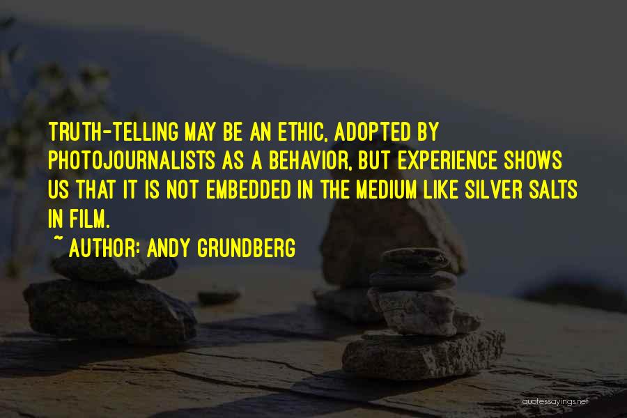 Andy Grundberg Quotes: Truth-telling May Be An Ethic, Adopted By Photojournalists As A Behavior, But Experience Shows Us That It Is Not Embedded