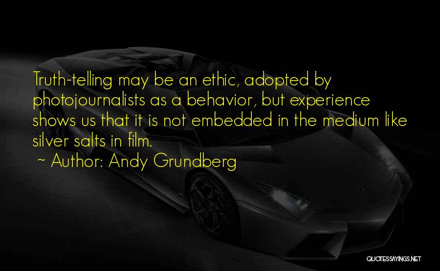 Andy Grundberg Quotes: Truth-telling May Be An Ethic, Adopted By Photojournalists As A Behavior, But Experience Shows Us That It Is Not Embedded