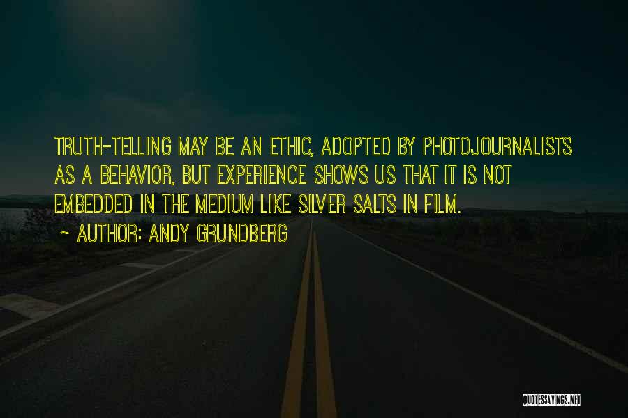 Andy Grundberg Quotes: Truth-telling May Be An Ethic, Adopted By Photojournalists As A Behavior, But Experience Shows Us That It Is Not Embedded