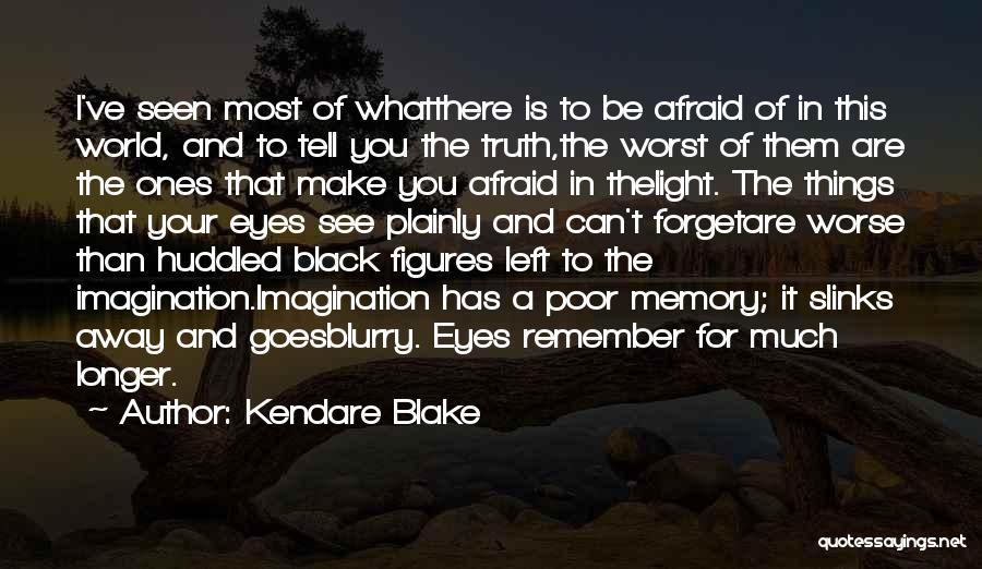 Kendare Blake Quotes: I've Seen Most Of Whatthere Is To Be Afraid Of In This World, And To Tell You The Truth,the Worst