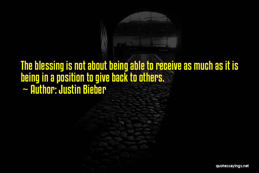 Justin Bieber Quotes: The Blessing Is Not About Being Able To Receive As Much As It Is Being In A Position To Give