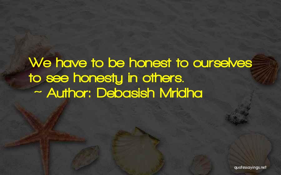 Debasish Mridha Quotes: We Have To Be Honest To Ourselves To See Honesty In Others.