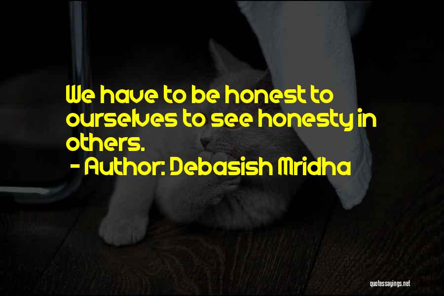 Debasish Mridha Quotes: We Have To Be Honest To Ourselves To See Honesty In Others.