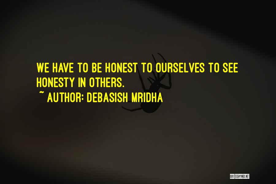 Debasish Mridha Quotes: We Have To Be Honest To Ourselves To See Honesty In Others.