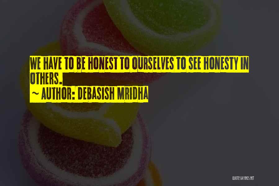 Debasish Mridha Quotes: We Have To Be Honest To Ourselves To See Honesty In Others.