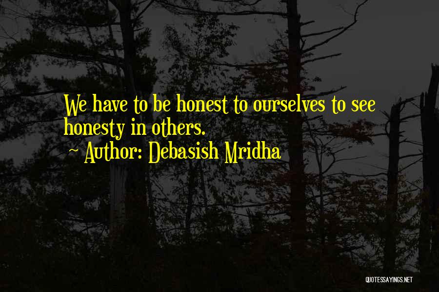 Debasish Mridha Quotes: We Have To Be Honest To Ourselves To See Honesty In Others.