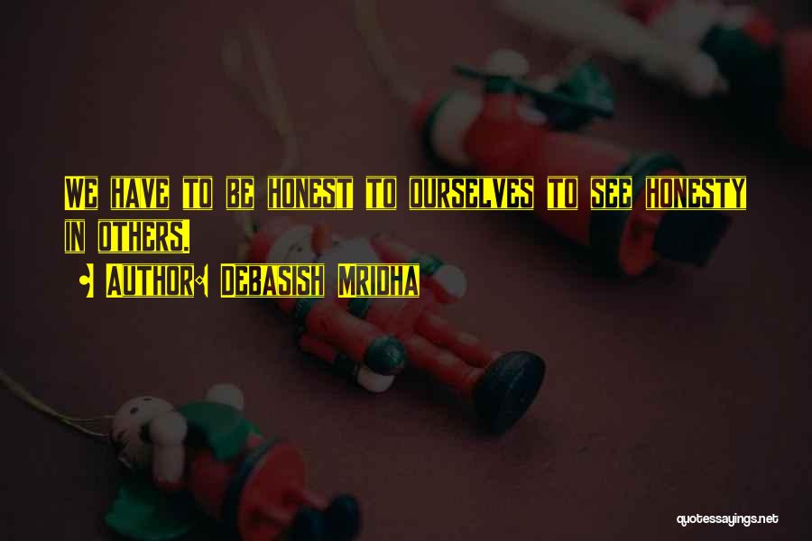 Debasish Mridha Quotes: We Have To Be Honest To Ourselves To See Honesty In Others.