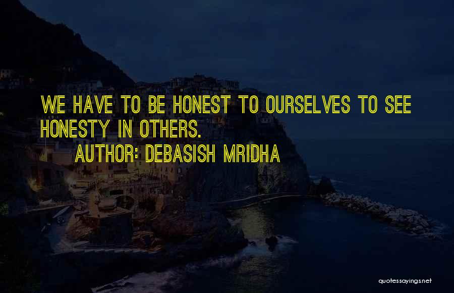 Debasish Mridha Quotes: We Have To Be Honest To Ourselves To See Honesty In Others.