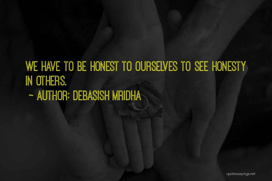 Debasish Mridha Quotes: We Have To Be Honest To Ourselves To See Honesty In Others.