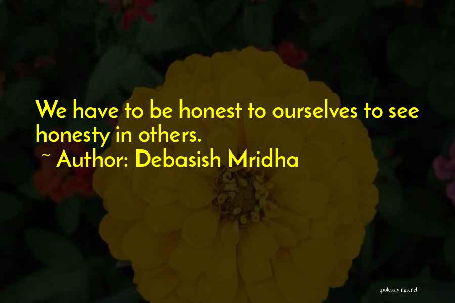 Debasish Mridha Quotes: We Have To Be Honest To Ourselves To See Honesty In Others.