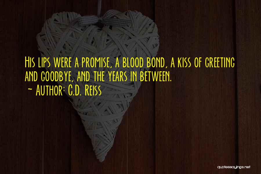 C.D. Reiss Quotes: His Lips Were A Promise, A Blood Bond, A Kiss Of Greeting And Goodbye, And The Years In Between.