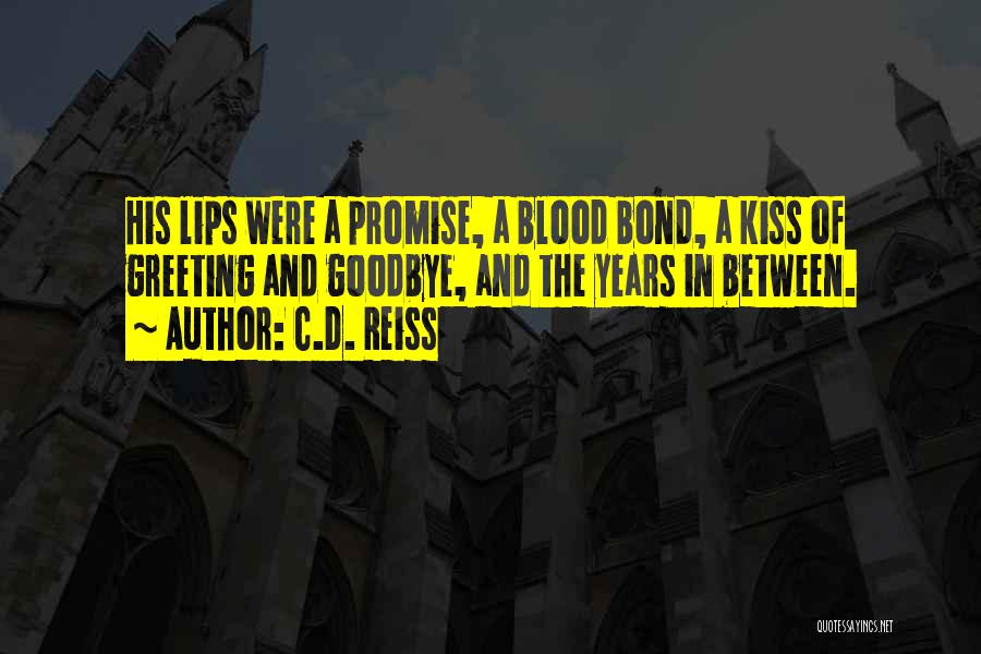 C.D. Reiss Quotes: His Lips Were A Promise, A Blood Bond, A Kiss Of Greeting And Goodbye, And The Years In Between.