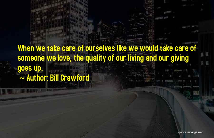 Bill Crawford Quotes: When We Take Care Of Ourselves Like We Would Take Care Of Someone We Love, The Quality Of Our Living