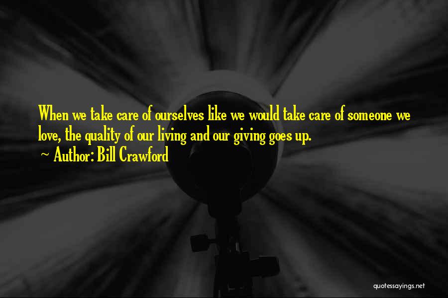 Bill Crawford Quotes: When We Take Care Of Ourselves Like We Would Take Care Of Someone We Love, The Quality Of Our Living