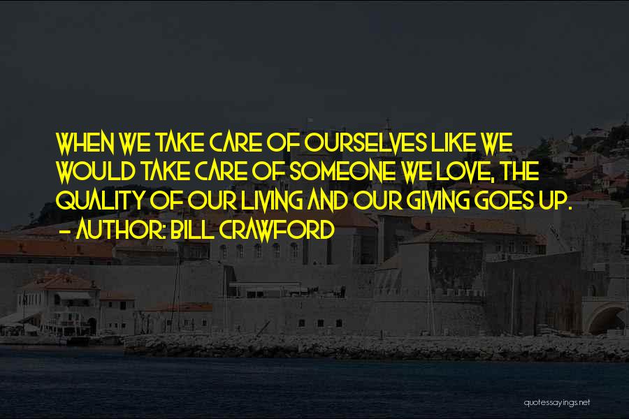 Bill Crawford Quotes: When We Take Care Of Ourselves Like We Would Take Care Of Someone We Love, The Quality Of Our Living