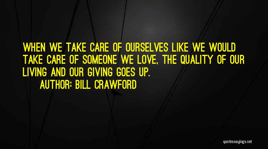 Bill Crawford Quotes: When We Take Care Of Ourselves Like We Would Take Care Of Someone We Love, The Quality Of Our Living