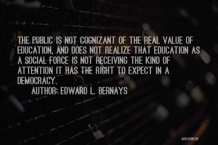 Edward L. Bernays Quotes: The Public Is Not Cognizant Of The Real Value Of Education, And Does Not Realize That Education As A Social